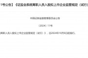 證監會發布離職人員入股擬上市企業新規：拉長入股禁止期，將從嚴審核范圍從本人擴大至親屬