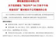 A股頭部輪胎企業再添海外重大投資！賽輪輪胎擬超20億元在埃及建廠，年產360萬條子午輪胎